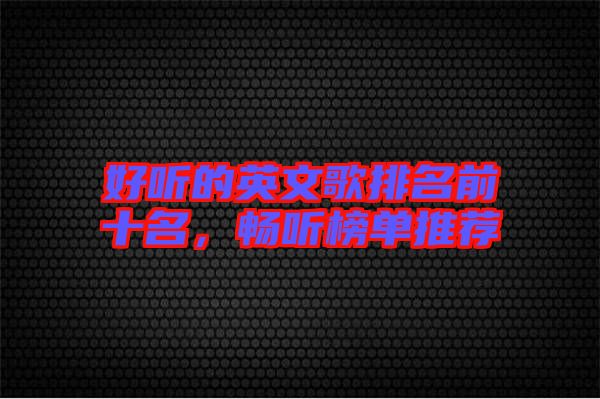 好聽(tīng)的英文歌排名前十名，暢聽(tīng)榜單推薦