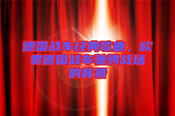 德國戰(zhàn)車經典歌曲，欣賞德國戰(zhàn)車馳騁戰(zhàn)場的背景