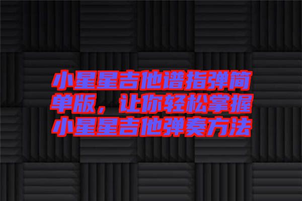 小星星吉他譜指彈簡(jiǎn)單版，讓你輕松掌握小星星吉他彈奏方法
