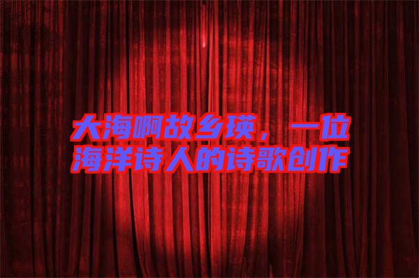 大海啊故鄉(xiāng)瑛，一位海洋詩人的詩歌創(chuàng)作
