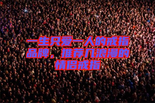 一生只愛一人的戒指品牌，推薦幾浪漫的情侶戒指