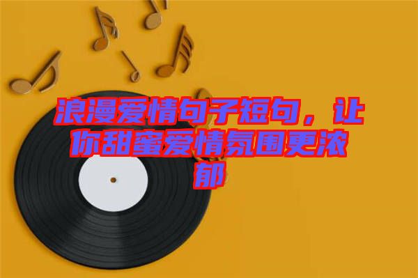 浪漫愛情句子短句，讓你甜蜜愛情氛圍更濃郁