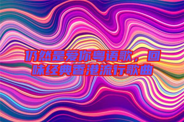 仍然是愛你粵語歌，回味經(jīng)典香港流行歌曲