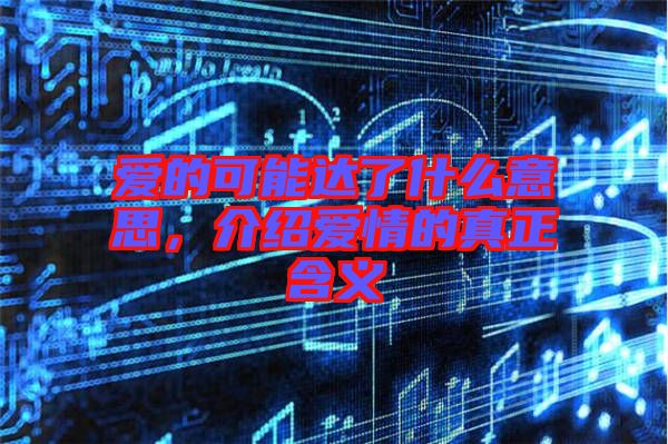 愛的可能達(dá)了什么意思，介紹愛情的真正含義