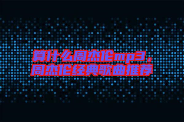 算什么周杰倫mp3，周杰倫經(jīng)典歌曲推薦