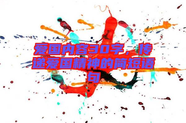 愛國(guó)內(nèi)容30字，傳遞愛國(guó)精神的簡(jiǎn)短語(yǔ)句