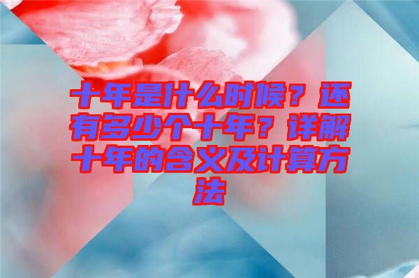 十年是什么時(shí)候？還有多少個(gè)十年？詳解十年的含義及計(jì)算方法