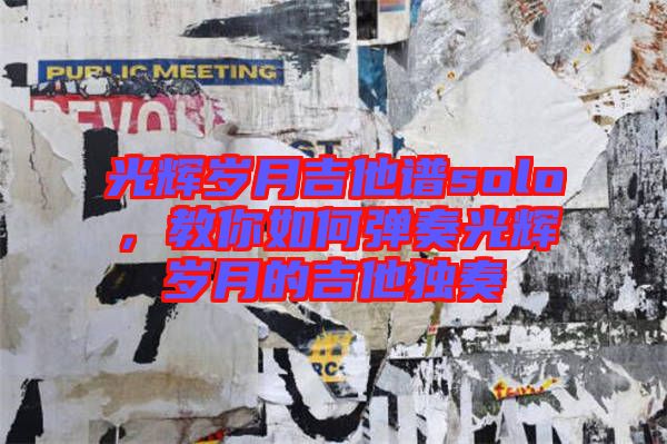 光輝歲月吉他譜solo，教你如何彈奏光輝歲月的吉他獨奏