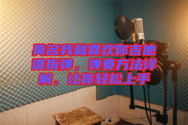 莫名我就喜歡你吉他譜指彈，彈奏方法詳解，讓你輕松上手