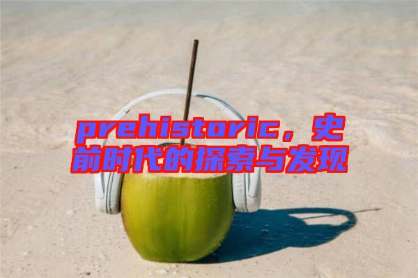 prehistoric，史前時代的探索與發(fā)現(xiàn)