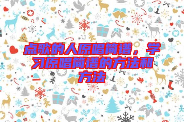 點(diǎn)歌的人原唱簡(jiǎn)譜，學(xué)習(xí)原唱簡(jiǎn)譜的方法和方法