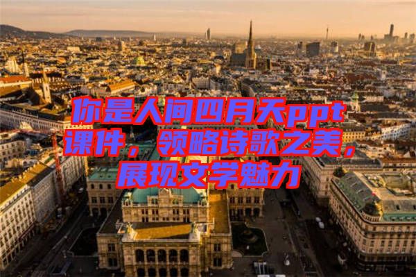 你是人間四月天ppt課件，領略詩歌之美，展現(xiàn)文學魅力