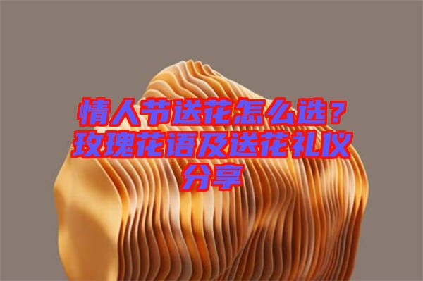 情人節(jié)送花怎么選？玫瑰花語及送花禮儀分享