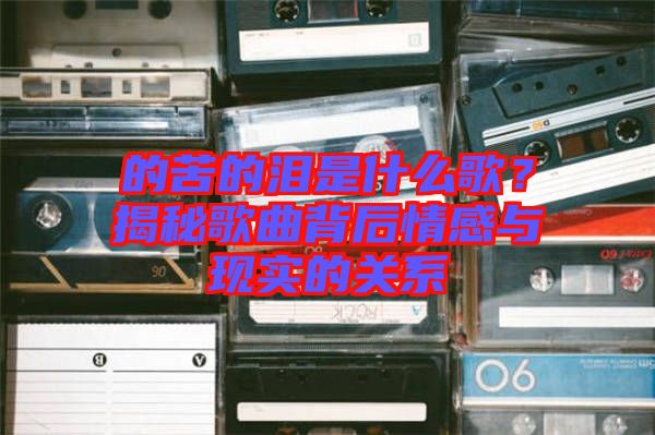 的苦的淚是什么歌？揭秘歌曲背后情感與現(xiàn)實的關(guān)系