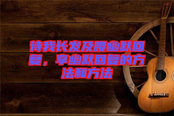 待我長發(fā)及腰幽默回復(fù)，享幽默回復(fù)的方法和方法