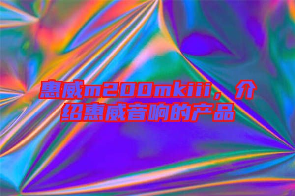 惠威m200mkiii，介紹惠威音響的產(chǎn)品