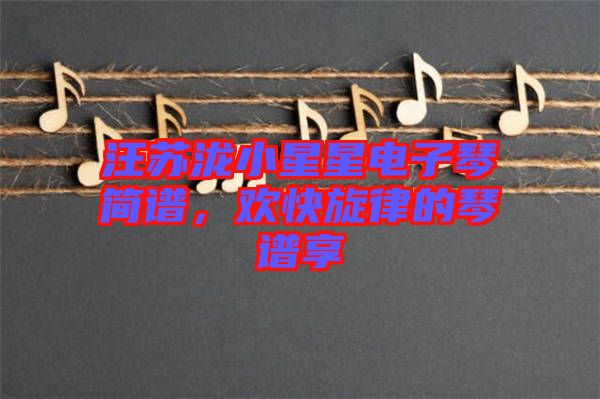 汪蘇瀧小星星電子琴簡譜，歡快旋律的琴譜享