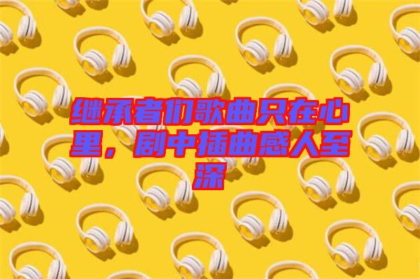 繼承者們歌曲只在心里，劇中插曲感人至深