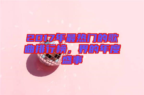 2017年最熱門的歌曲排行榜，界的年度盛事