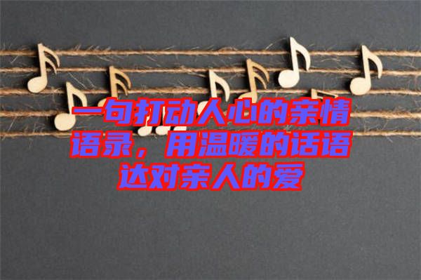 一句打動(dòng)人心的親情語(yǔ)錄，用溫暖的話語(yǔ)達(dá)對(duì)親人的愛