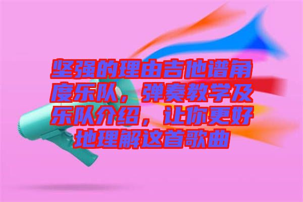 堅(jiān)強(qiáng)的理由吉他譜角度樂隊(duì)，彈奏教學(xué)及樂隊(duì)介紹，讓你更好地理解這首歌曲