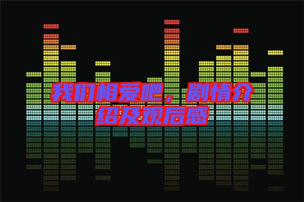 我們相愛吧，劇情介紹及觀后感