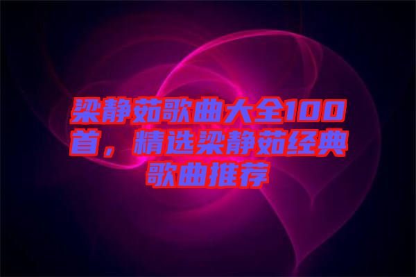 梁靜茹歌曲大全100首，精選梁靜茹經(jīng)典歌曲推薦