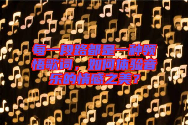 每一段路都是一種領(lǐng)悟歌詞，如何體驗音樂的情感之美？