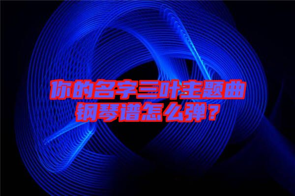 你的名字三葉主題曲鋼琴譜怎么彈？