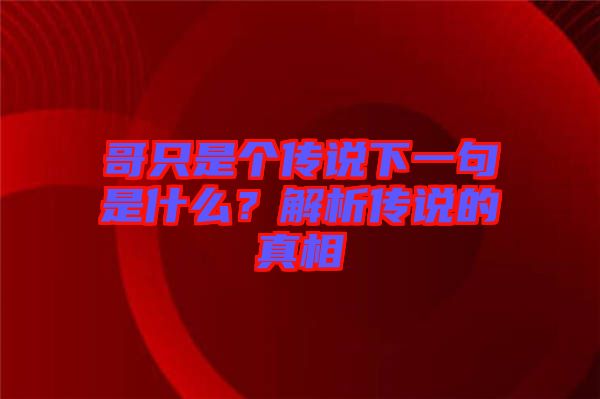 哥只是個傳說下一句是什么？解析傳說的真相