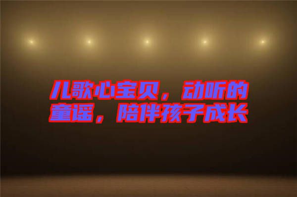 兒歌心寶貝，動(dòng)聽(tīng)的童謠，陪伴孩子成長(zhǎng)