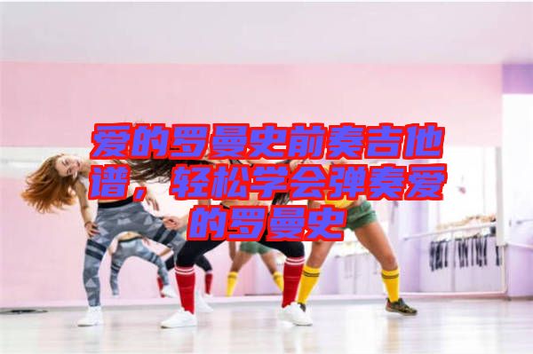 愛(ài)的羅曼史前奏吉他譜，輕松學(xué)會(huì)彈奏愛(ài)的羅曼史