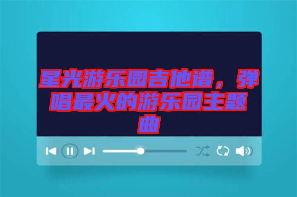 星光游樂園吉他譜，彈唱最火的游樂園主題曲