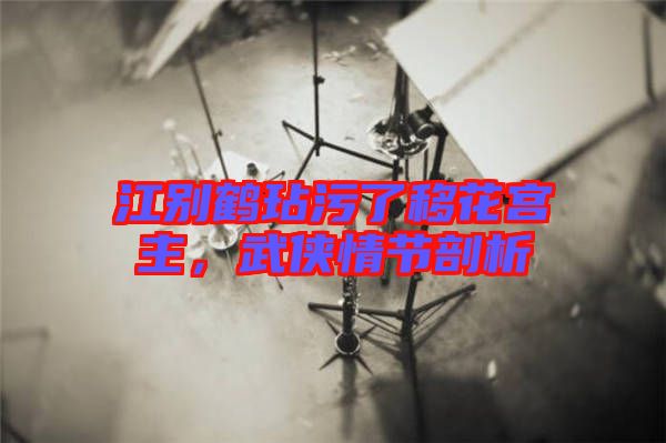 江別鶴玷污了移花宮主，武俠情節(jié)剖析