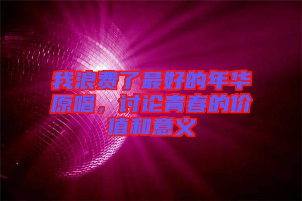 我浪費(fèi)了最好的年華原唱，討論青春的價(jià)值和意義