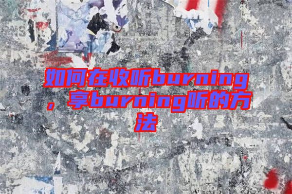 如何在收聽burning，享burning聽的方法