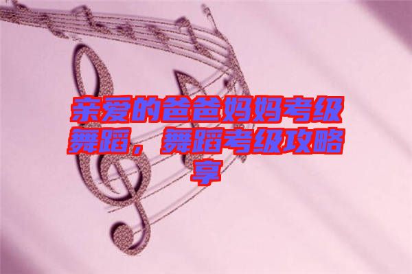 親愛的爸爸媽媽考級舞蹈，舞蹈考級攻略享
