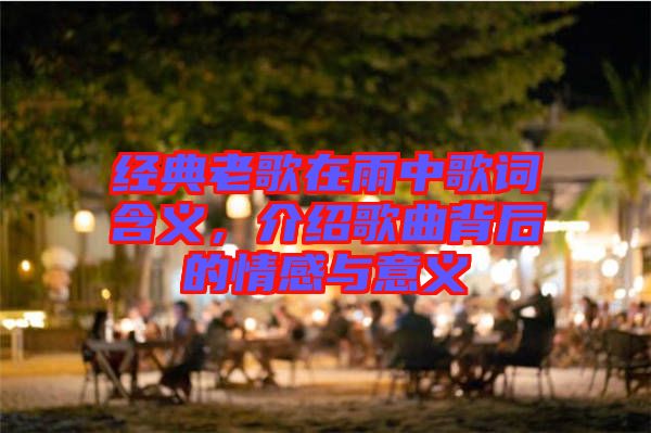 經(jīng)典老歌在雨中歌詞含義，介紹歌曲背后的情感與意義