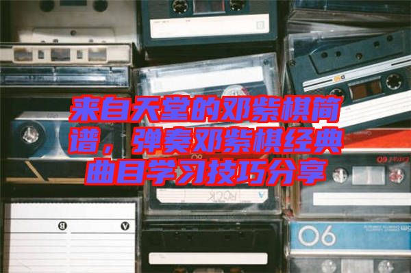 來自天堂的鄧紫棋簡譜，彈奏鄧紫棋經(jīng)典曲目學(xué)習(xí)技巧分享