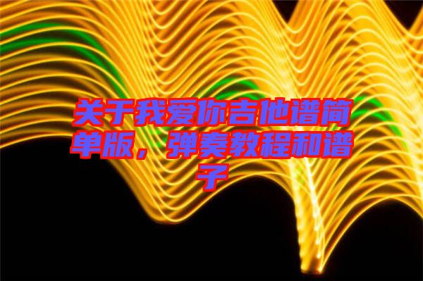關(guān)于我愛你吉他譜簡單版，彈奏教程和譜子