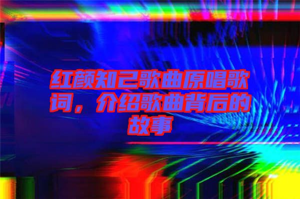 紅顏知己歌曲原唱歌詞，介紹歌曲背后的故事