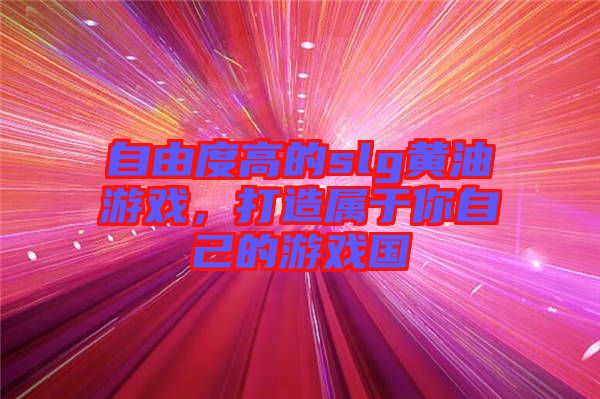 自由度高的slg黃油游戲，打造屬于你自己的游戲國