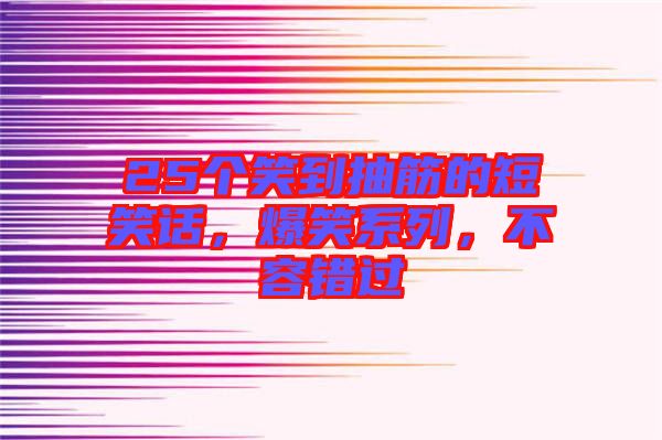 25個笑到抽筋的短笑話，爆笑系列，不容錯過