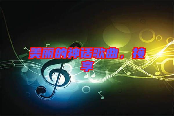 美麗的神話歌曲，接享
