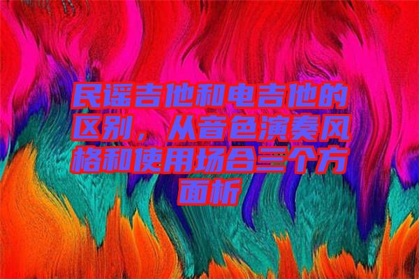 民謠吉他和電吉他的區(qū)別，從音色演奏風(fēng)格和使用場合三個方面析
