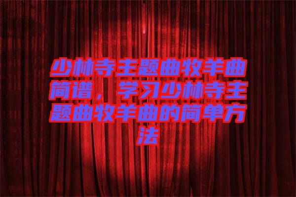 少林寺主題曲牧羊曲簡(jiǎn)譜，學(xué)習(xí)少林寺主題曲牧羊曲的簡(jiǎn)單方法