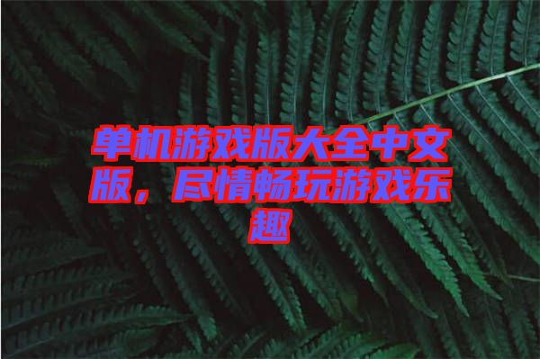 單機(jī)游戲版大全中文版，盡情暢玩游戲樂趣