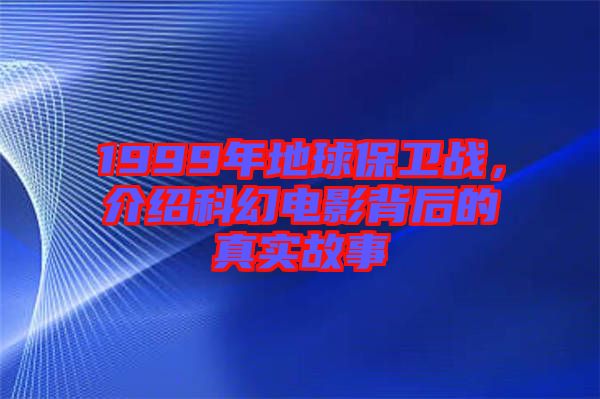 1999年地球保衛(wèi)戰(zhàn)，介紹科幻電影背后的真實故事