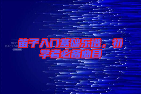 笛子入門基礎(chǔ)樂譜，初學(xué)者必備曲目