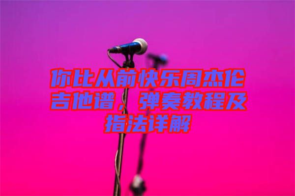 你比從前快樂周杰倫吉他譜，彈奏教程及指法詳解